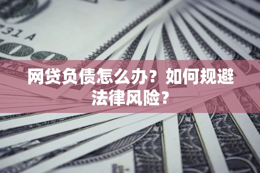 北京网贷负债怎么办？如何规避法律风险？