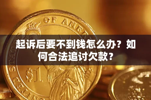 北京起诉后要不到钱怎么办？如何合法追讨欠款？
