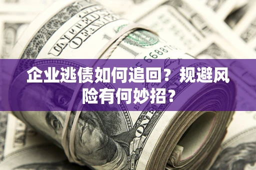 北京企业逃债如何追回？规避风险有何妙招？