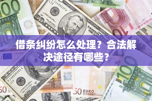 北京借条纠纷怎么处理？合法解决途径有哪些？