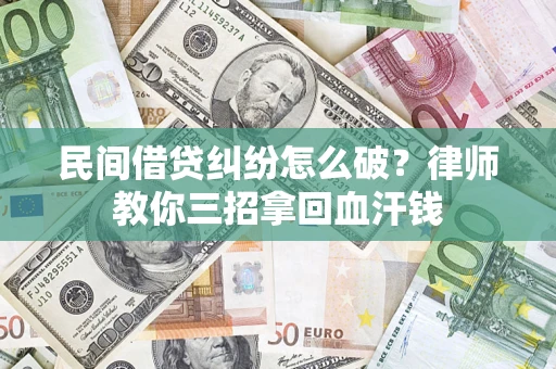北京民间借贷纠纷怎么破？律师教你三招拿回血汗钱