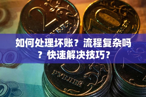 北京如何处理坏账？流程复杂吗？快速解决技巧？