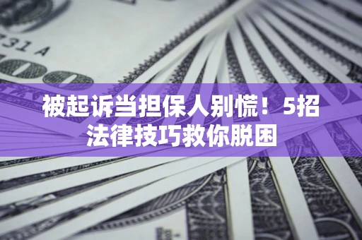 北京被起诉当担保人别慌！5招法律技巧救你脱困