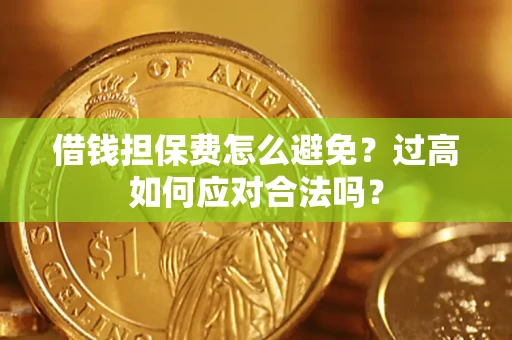 北京借钱担保费怎么避免？过高如何应对合法吗？