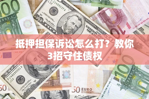 北京抵押担保诉讼怎么打？教你3招守住债权