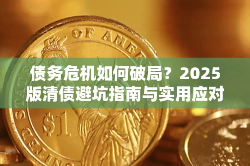 北京债务危机如何破局？2025版清债避坑指南与实用应对策略