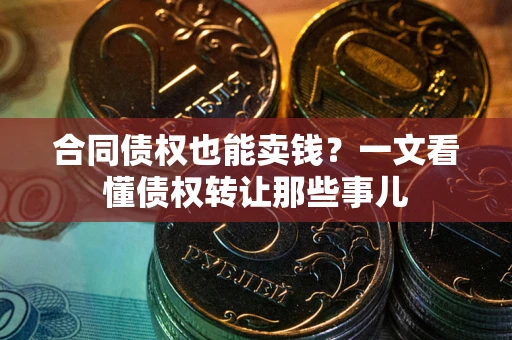 北京合同债权也能卖钱？一文看懂债权转让那些事儿