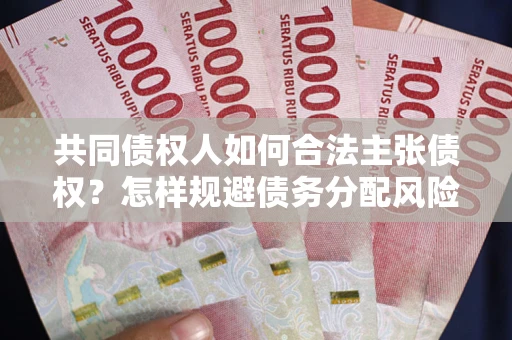 北京共同债权人如何合法主张债权？怎样规避债务分配风险？