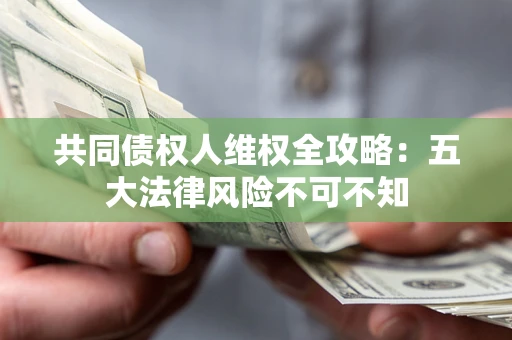 北京共同债权人维权全攻略：五大法律风险不可不知