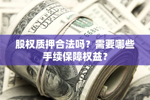北京股权质押合法吗？需要哪些手续保障权益？