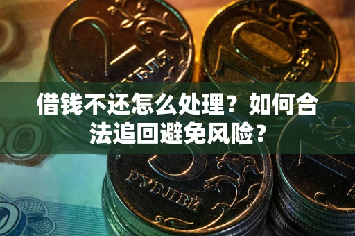 北京借钱不还怎么处理？如何合法追回避免风险？