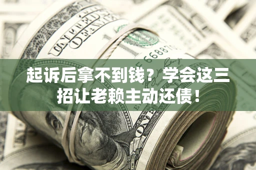 北京起诉后拿不到钱？学会这三招让老赖主动还债！