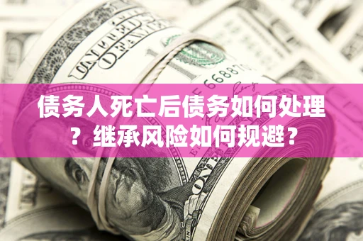 北京债务人死亡后债务如何处理？继承风险如何规避？