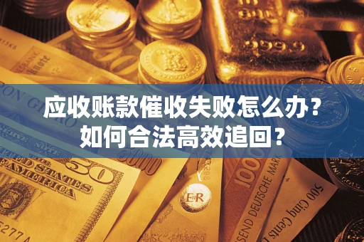 北京应收账款催收失败怎么办？如何合法高效追回？