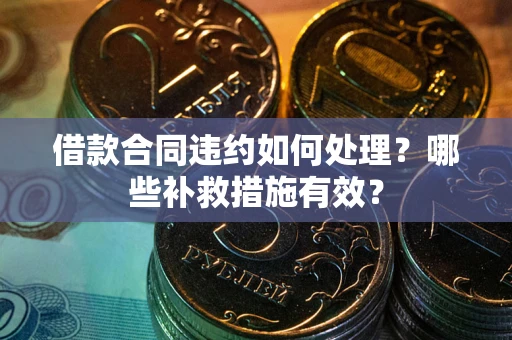北京借款合同违约如何处理？哪些补救措施有效？