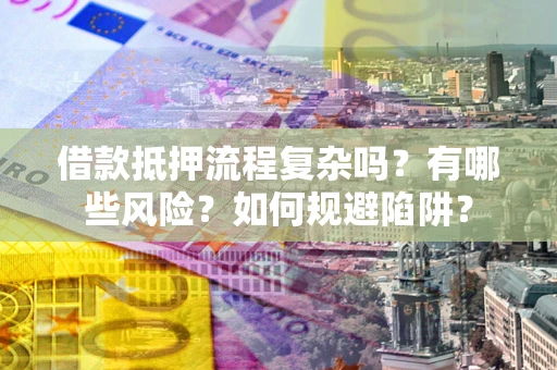 北京借款抵押流程复杂吗？有哪些风险？如何规避陷阱？