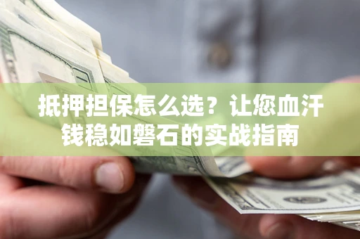 北京抵押担保怎么选？让您血汗钱稳如磐石的实战指南