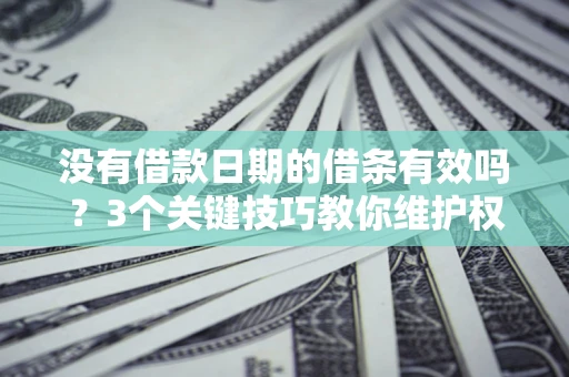 北京没有借款日期的借条有效吗？3个关键技巧教你维护权益