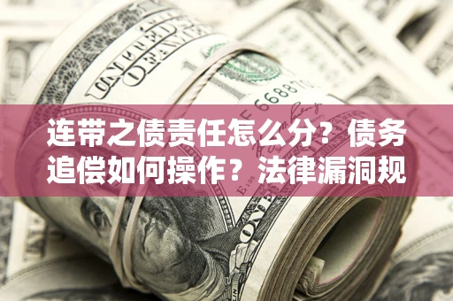 北京连带之债责任怎么分？债务追偿如何操作？法律漏洞规避指南