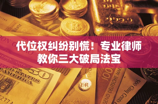 北京代位权纠纷别慌！专业律师教你三大破局法宝