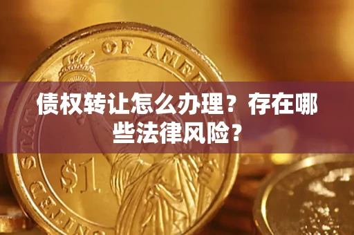 北京债权转让怎么办理？存在哪些法律风险？