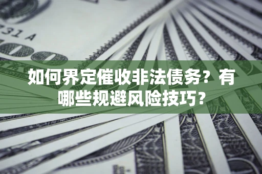 北京如何界定催收非法债务？有哪些规避风险技巧？