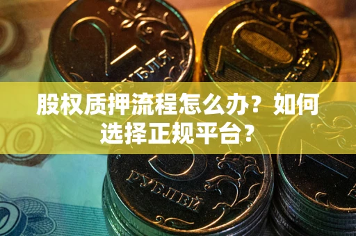 北京股权质押流程怎么办？如何选择正规平台？