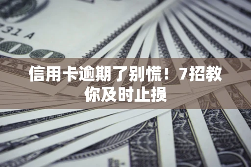 北京信用卡逾期了别慌！7招教你及时止损