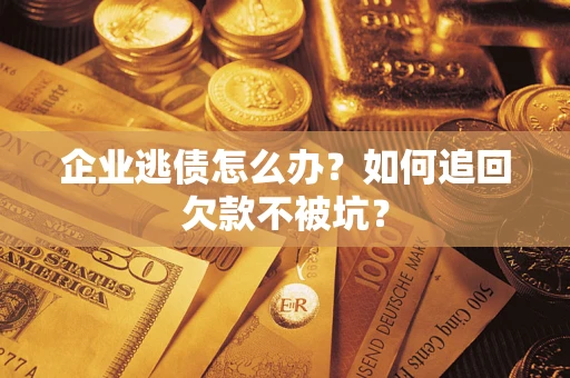 北京企业逃债怎么办？如何追回欠款不被坑？