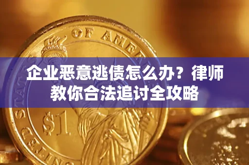 北京企业恶意逃债怎么办？律师教你合法追讨全攻略