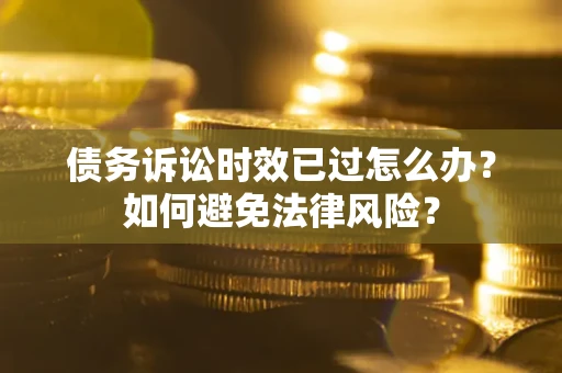 北京债务诉讼时效已过怎么办？如何避免法律风险？