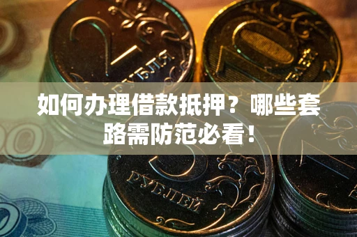 北京如何办理借款抵押？哪些套路需防范必看！