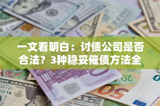 北京一文看明白：讨债公司是否合法？3种稳妥催债方法全解析
