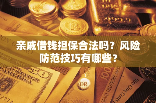北京亲戚借钱担保合法吗？风险防范技巧有哪些？