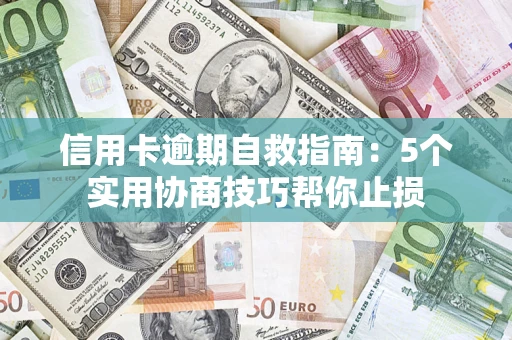 北京信用卡逾期自救指南：5个实用协商技巧帮你止损