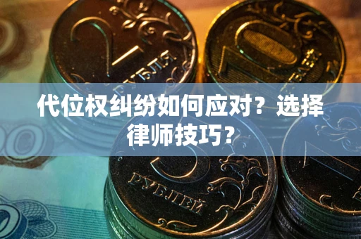 北京代位权纠纷如何应对？选择律师技巧？