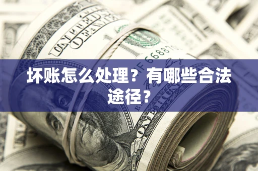 北京坏账怎么处理？有哪些合法途径？
