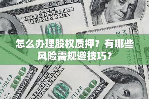 北京怎么办理股权质押？有哪些风险需规避技巧？