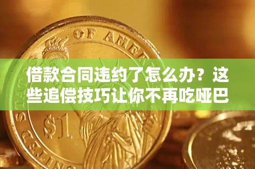 北京借款合同违约了怎么办？这些追偿技巧让你不再吃哑巴亏