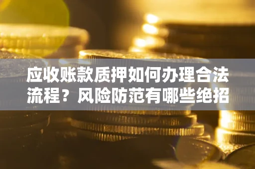 北京应收账款质押如何办理合法流程？风险防范有哪些绝招？