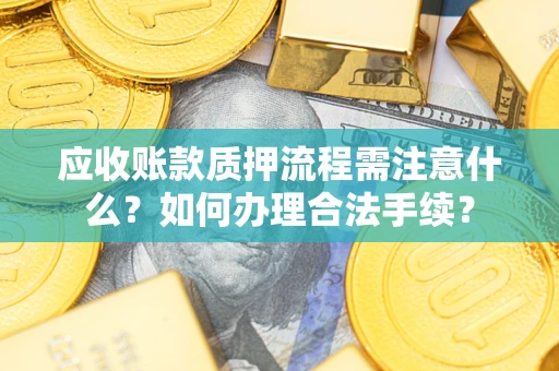 北京应收账款质押流程需注意什么？如何办理合法手续？