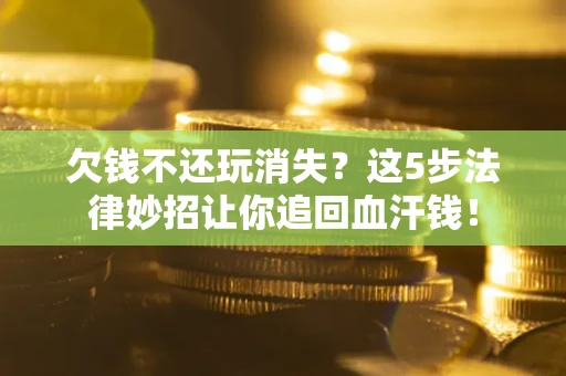 北京欠钱不还玩消失？这5步法律妙招让你追回血汗钱！
