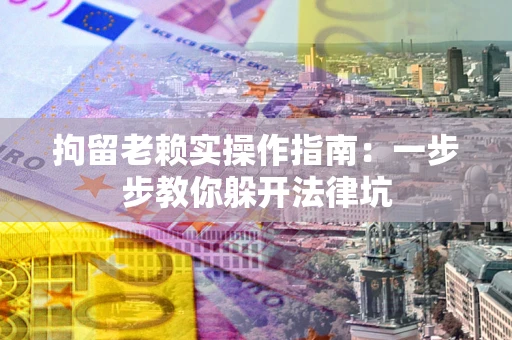 北京拘留老赖实操作指南：一步步教你躲开法律坑