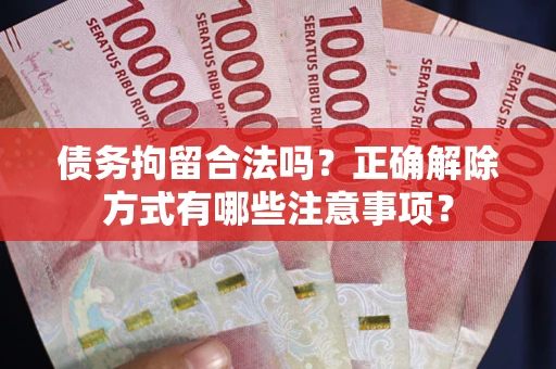 北京债务拘留合法吗？正确解除方式有哪些注意事项？