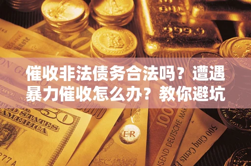 北京催收非法债务合法吗？遭遇暴力催收怎么办？教你避坑指南！