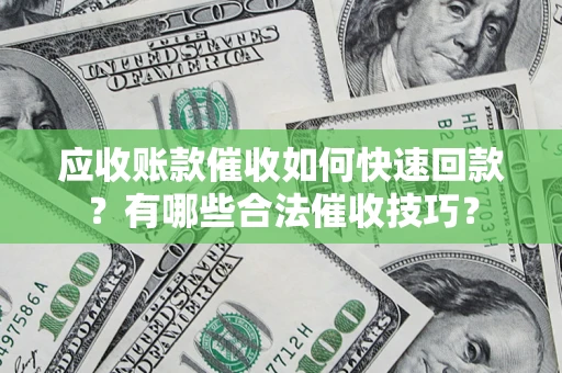 北京应收账款催收如何快速回款？有哪些合法催收技巧？