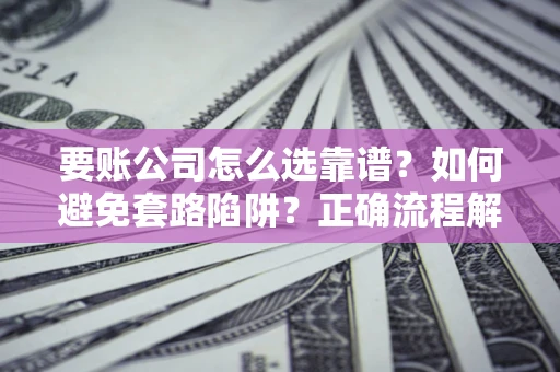 北京要账公司怎么选靠谱？如何避免套路陷阱？正确流程解析