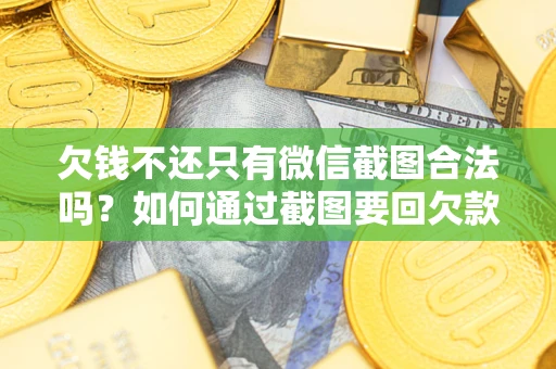 北京欠钱不还只有微信截图合法吗？如何通过截图要回欠款？