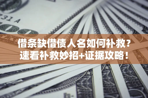 北京借条缺借债人名如何补救？速看补救妙招+证据攻略！