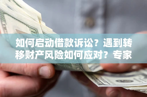 北京如何启动借款诉讼？遇到转移财产风险如何应对？专家解局支招